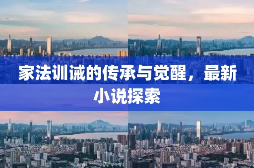 家法训诫的传承与觉醒，最新小说探索