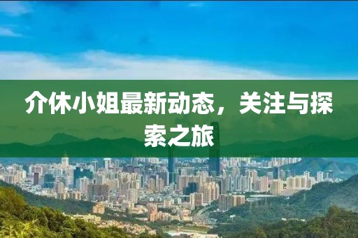 介休小姐最新动态，关注与探索之旅