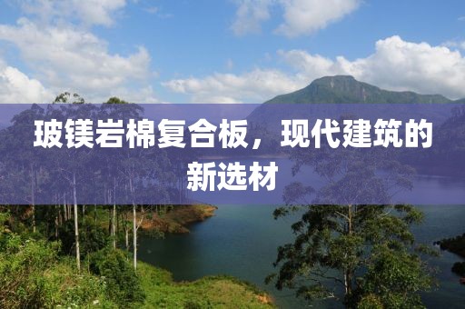 玻镁岩棉复合板，现代建筑的新选材