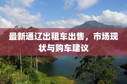 最新通辽出租车出售，市场现状与购车建议