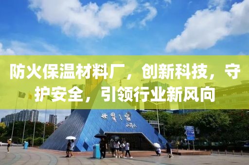 防火保温材料厂，创新科技，守护安全，引领行业新风向