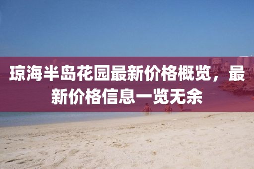 琼海半岛花园最新价格概览，最新价格信息一览无余