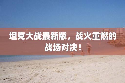坦克大战最新版，战火重燃的战场对决！