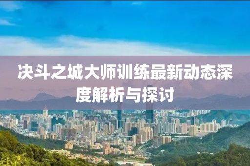 决斗之城大师训练最新动态深度解析与探讨