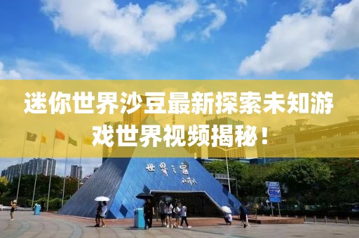 迷你世界沙豆最新探索未知游戏世界视频揭秘！