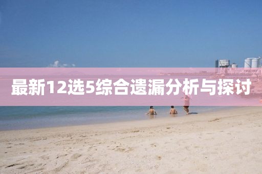 最新12选5综合遗漏分析与探讨