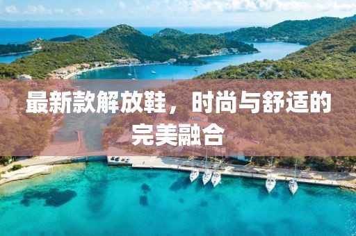 最新款解放鞋，时尚与舒适的完美融合