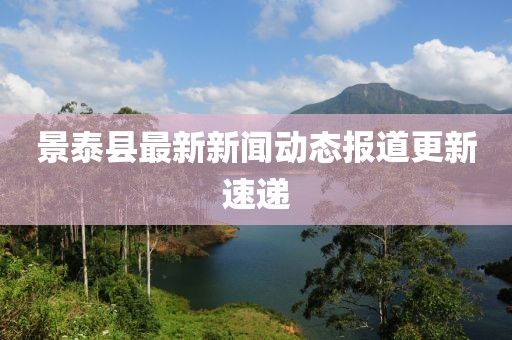 景泰县最新新闻动态报道更新速递