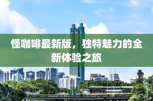 怪咖啡最新版，独特魅力的全新体验之旅