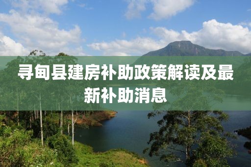 寻甸县建房补助政策解读及最新补助消息