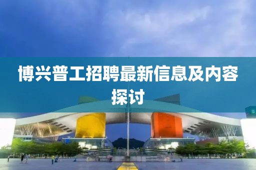 博兴普工招聘最新信息及内容探讨