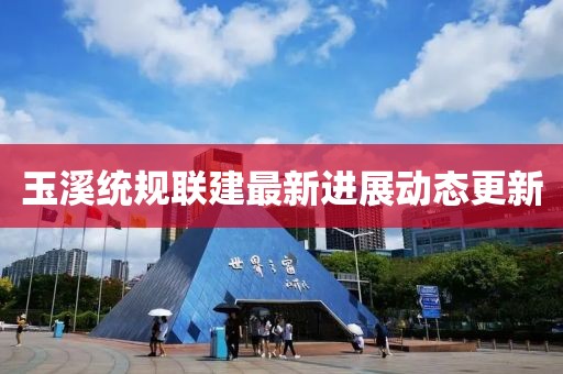 玉溪统规联建最新进展动态更新