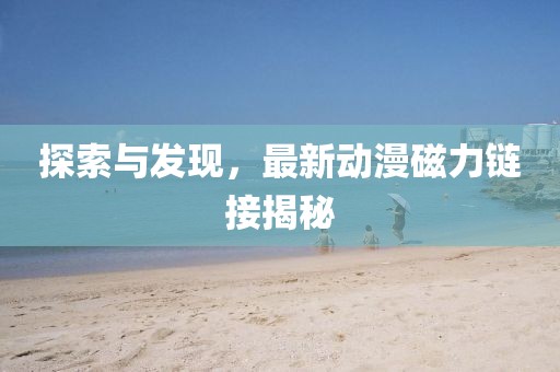 探索与发现，最新动漫磁力链接揭秘