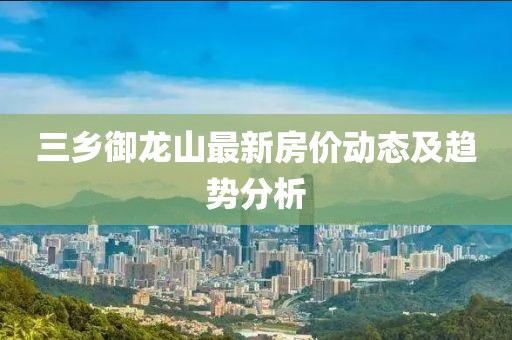 三乡御龙山最新房价动态及趋势分析