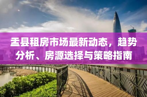 盂县租房市场最新动态，趋势分析、房源选择与策略指南