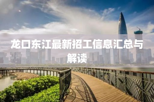 龙口东江最新招工信息汇总与解读