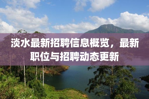 淡水最新招聘信息概览，最新职位与招聘动态更新
