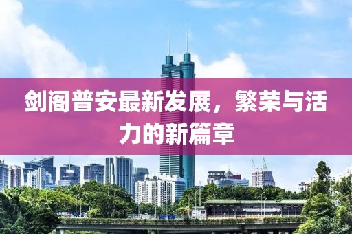 剑阁普安最新发展，繁荣与活力的新篇章