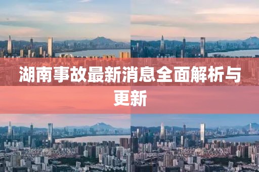 湖南事故最新消息全面解析与更新