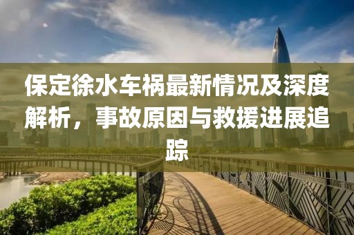 保定徐水车祸最新情况及深度解析，事故原因与救援进展追踪