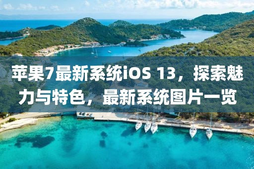 苹果7最新系统iOS 13，探索魅力与特色，最新系统图片一览