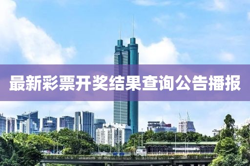 最新彩票开奖结果查询公告播报