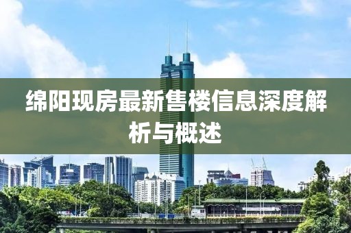 绵阳现房最新售楼信息深度解析与概述