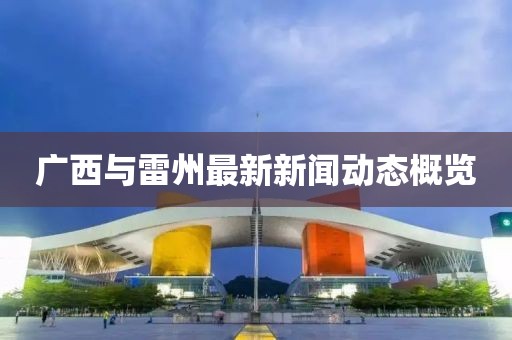 广西与雷州最新新闻动态概览