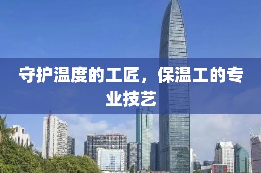 守护温度的工匠，保温工的专业技艺
