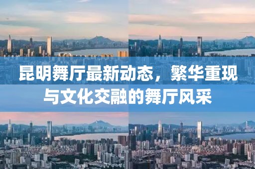 昆明舞厅最新动态，繁华重现与文化交融的舞厅风采