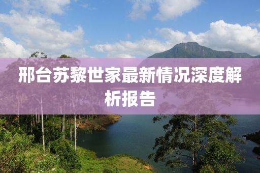 邢台苏黎世家最新情况深度解析报告