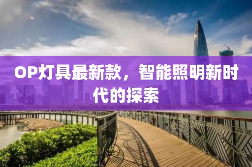 OP灯具最新款，智能照明新时代的探索