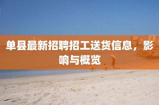 单县最新招聘招工送货信息，影响与概览