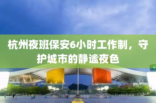 杭州夜班保安6小时工作制，守护城市的静谧夜色