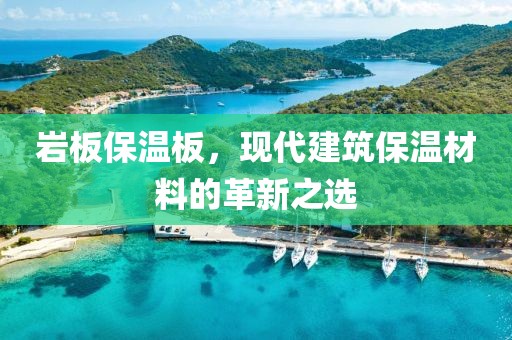 岩板保温板，现代建筑保温材料的革新之选
