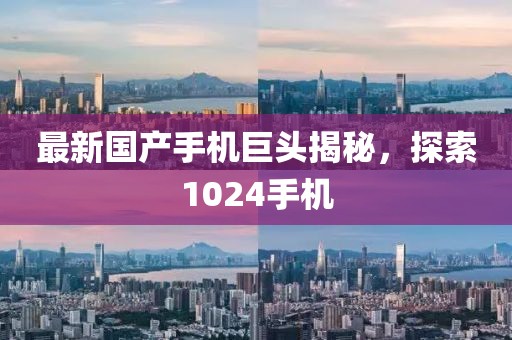 最新国产手机巨头揭秘，探索1024手机