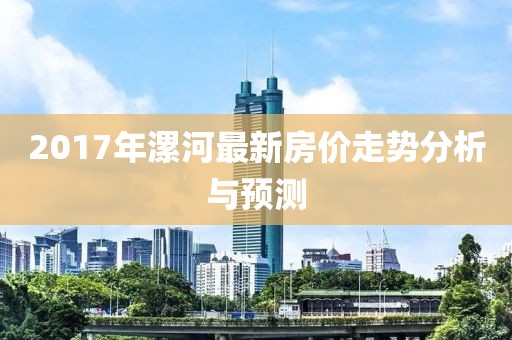2017年漯河最新房价走势分析与预测