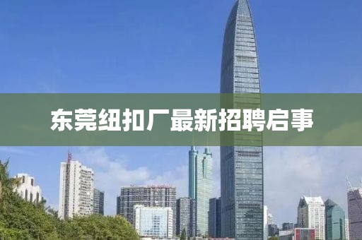东莞纽扣厂最新招聘启事