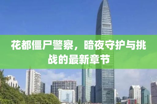 花都僵尸警察，暗夜守护与挑战的最新章节