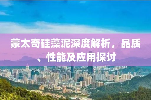 蒙太奇硅藻泥深度解析，品质、性能及应用探讨