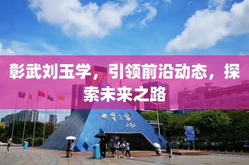 彰武刘玉学，引领前沿动态，探索未来之路