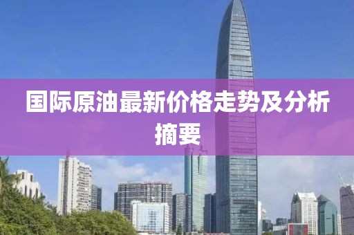 国际原油最新价格走势及分析摘要