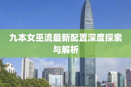 九本女巫流最新配置深度探索与解析