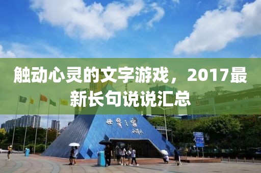 触动心灵的文字游戏，2017最新长句说说汇总