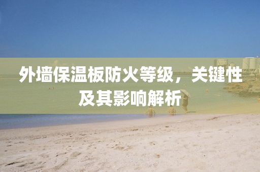 外墙保温板防火等级，关键性及其影响解析