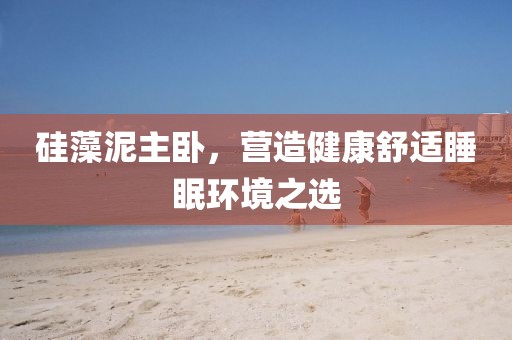 硅藻泥主卧，营造健康舒适睡眠环境之选