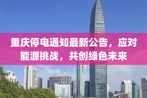 重庆停电通知最新公告，应对能源挑战，共创绿色未来