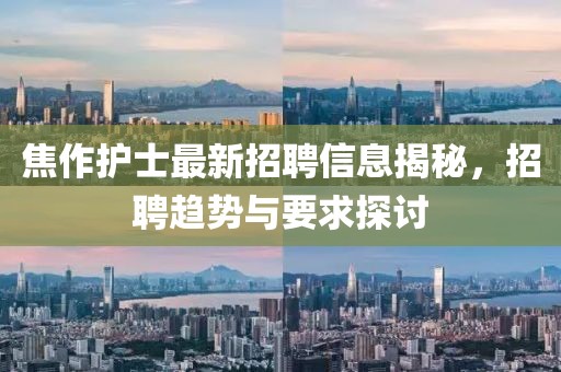 焦作护士最新招聘信息揭秘，招聘趋势与要求探讨