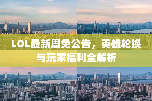 LOL最新周免公告，英雄轮换与玩家福利全解析