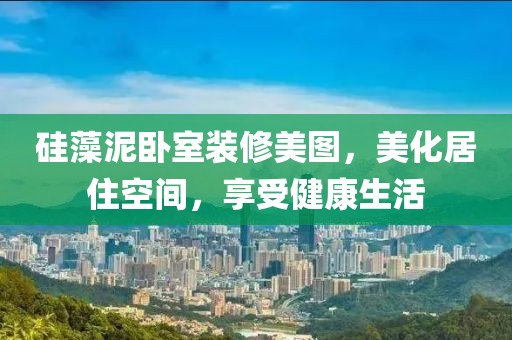 硅藻泥卧室装修美图，美化居住空间，享受健康生活